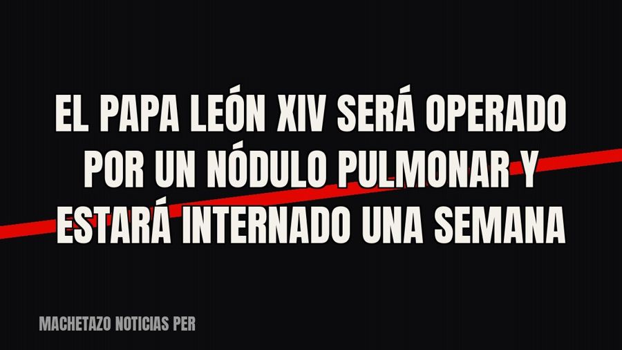 El Papa León XIV será operado por un nódulo pulmonar y estará internado una semana