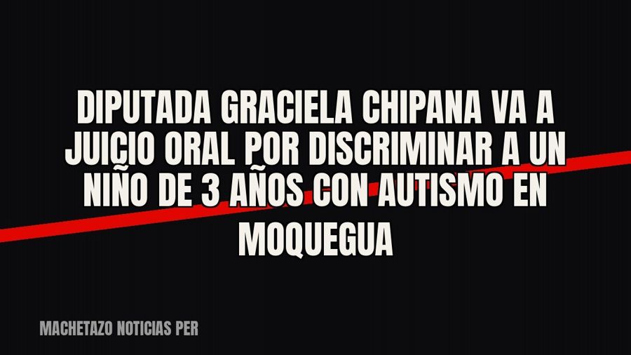 Diputada Graciela Chipana va a juicio oral por discriminar a un niño de 3 años con autismo en Moquegua
