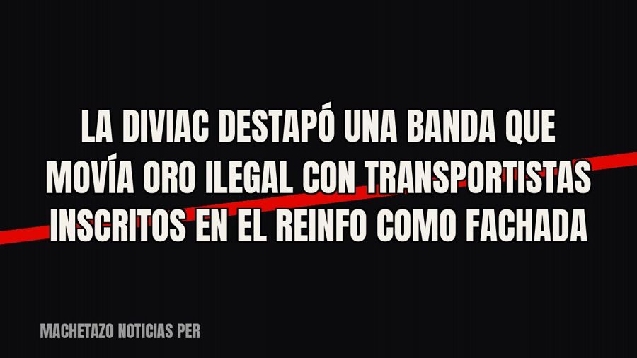 La Diviac destapó una banda que movía oro ilegal con transportistas inscritos en el Reinfo como fachada