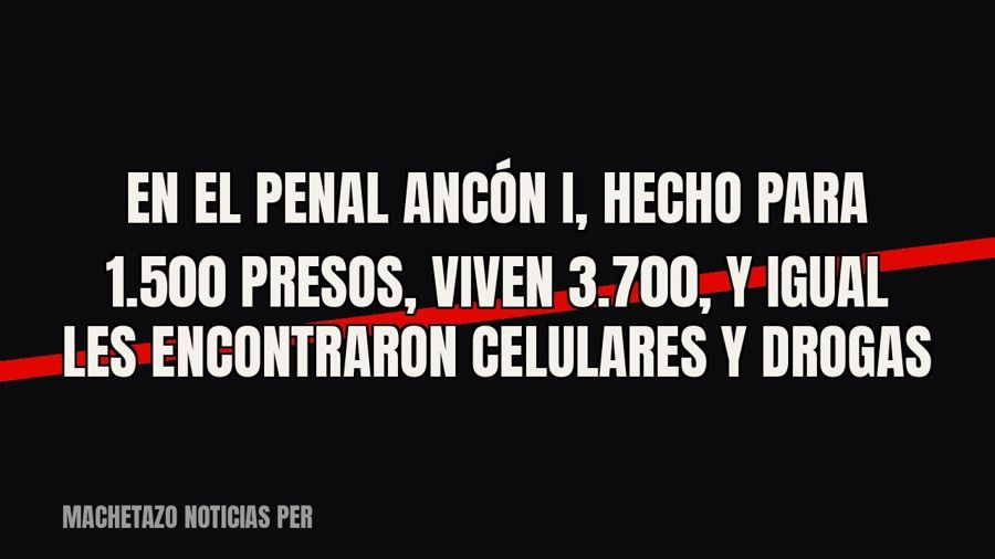 En el penal Ancón I, hecho para 1.500 presos, viven 3.700, y igual les encontraron celulares y drogas