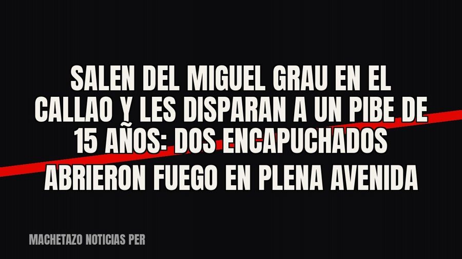 Salen del Miguel Grau en el Callao y les disparan a un pibe de 15 años: dos encapuchados abrieron fuego en…