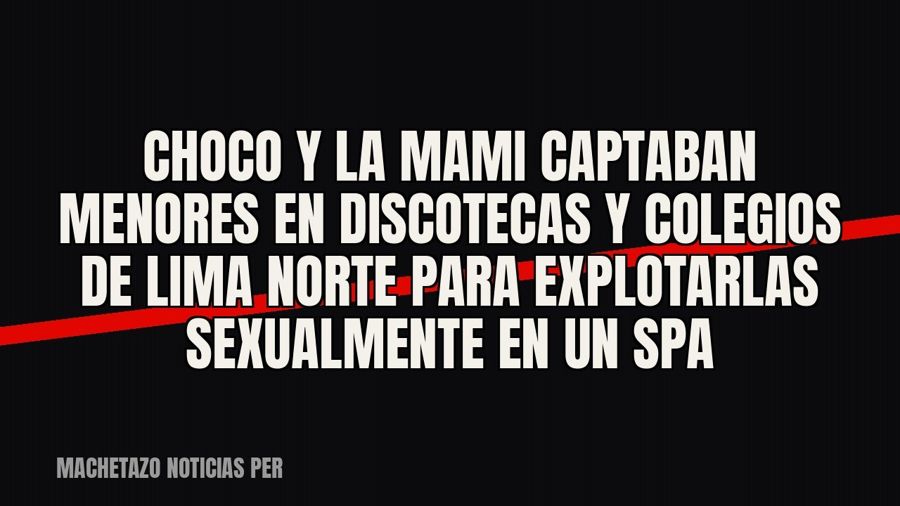 «Choco» y «La Mami» captaban menores en discotecas y colegios de Lima Norte para explotarlas sexualmente en…