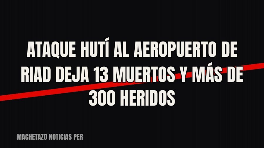 Ataque hutí al aeropuerto de Riad deja 13 muertos y más de 300 heridos