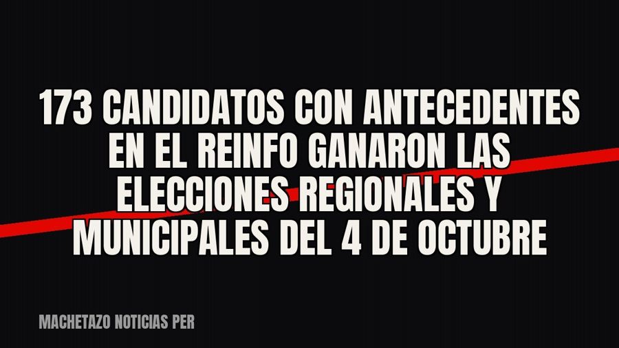 173 candidatos con antecedentes en el REINFO ganaron las elecciones regionales y municipales del 4 de octubre
