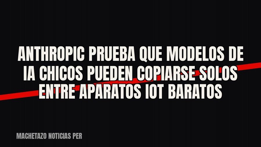 Anthropic prueba que modelos de IA chicos pueden copiarse solos entre aparatos IoT baratos