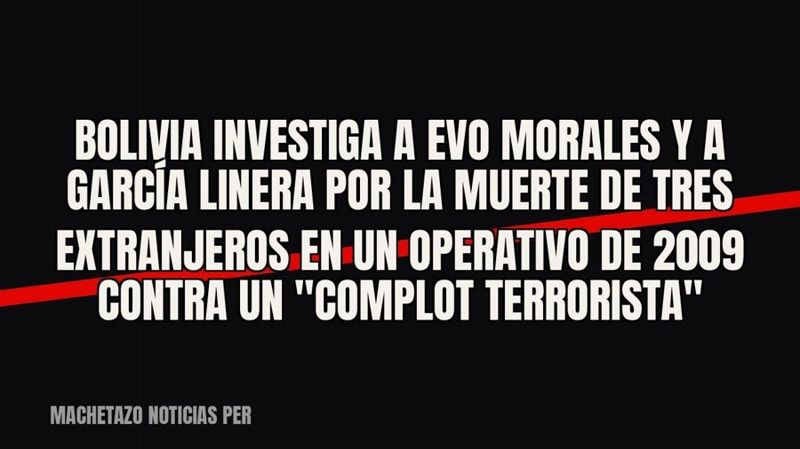 Bolivia investiga a Evo Morales y a García Linera por la muerte de tres extranjeros en un operativo de 2009…