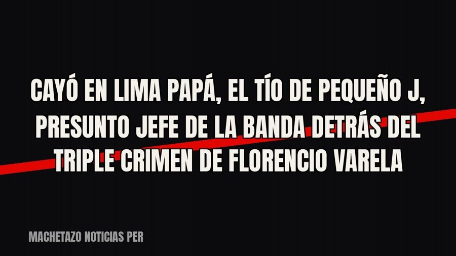Cayó en Lima “Papá”, el tío de “Pequeño J”, presunto jefe de la banda detrás del triple crimen de Florencio…