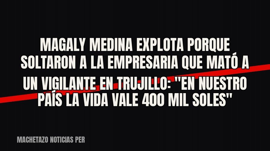 Magaly Medina explota porque soltaron a la empresaria que mató a un vigilante en Trujillo: "En nuestro…