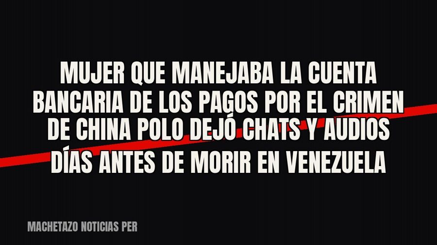 Mujer que manejaba la cuenta bancaria de los pagos por el crimen de China Polo dejó chats y audios días antes…