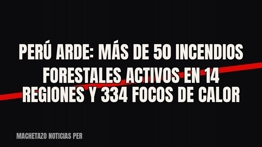 Perú arde: más de 50 incendios forestales activos en 14 regiones y 334 focos de calor