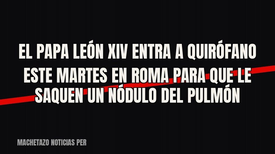 El papa León XIV entra a quirófano este martes en Roma para que le saquen un nódulo del pulmón