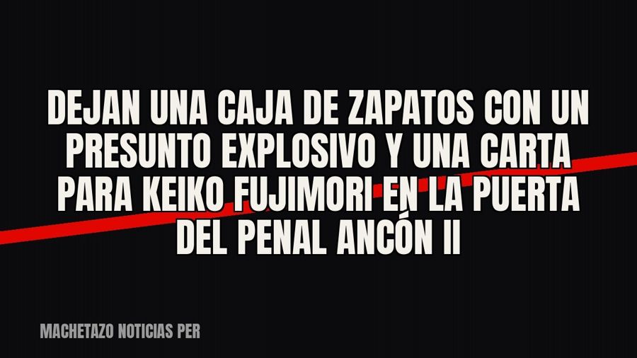 Dejan una caja de zapatos con un presunto explosivo y una carta para Keiko Fujimori en la puerta del penal…