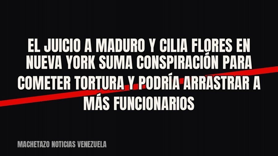 El juicio a Maduro y Cilia Flores en Nueva York suma «conspiración para cometer tortura» y podría arrastrar a…