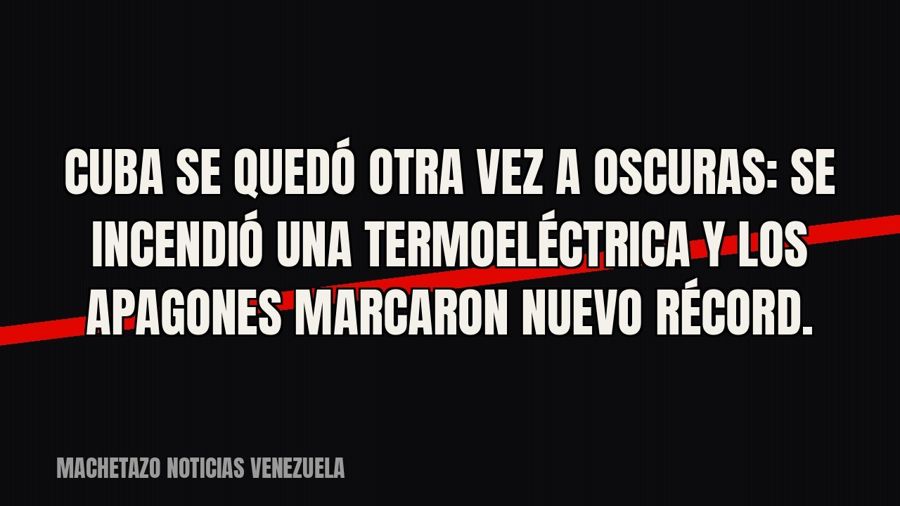 Cuba se quedó otra vez a oscuras: se incendió una termoeléctrica y los apagones marcaron nuevo récord.
