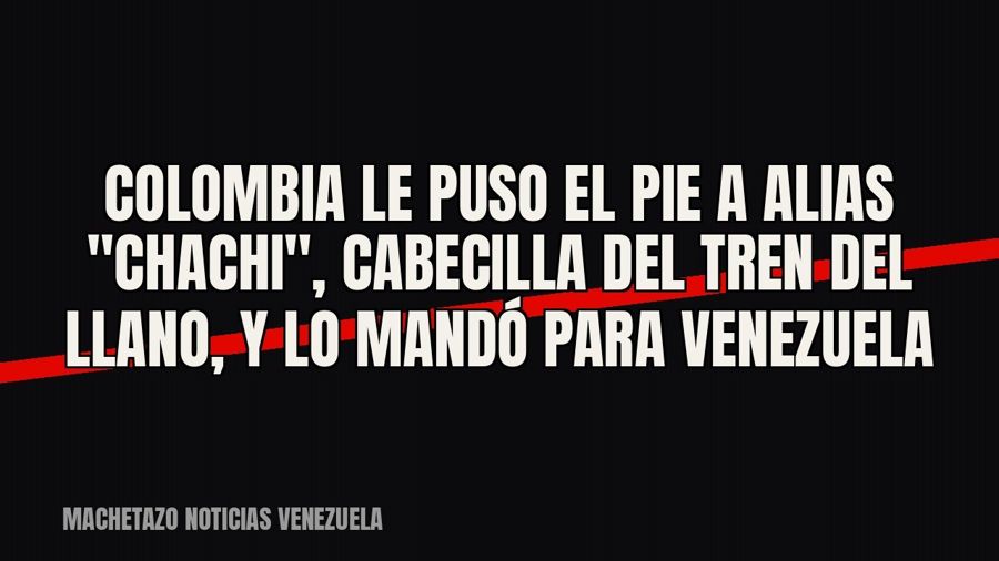 Colombia le puso el pie a alias "Chachi", cabecilla del Tren del Llano, y lo mandó para Venezuela