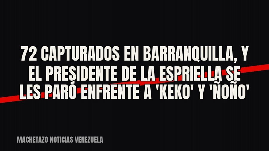 72 capturados en Barranquilla, y el presidente De la Espriella se les paró enfrente a 'Keko' y…
