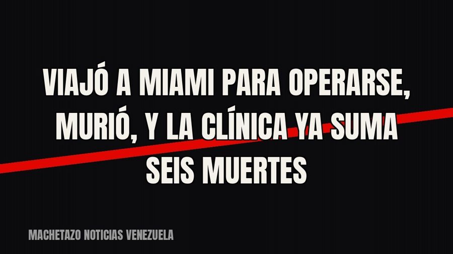 Viajó a Miami para operarse, murió, y la clínica ya suma seis muertes