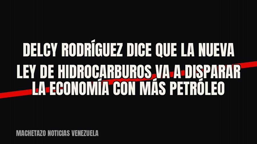Delcy Rodríguez dice que la nueva Ley de Hidrocarburos va a disparar la economía con más petróleo