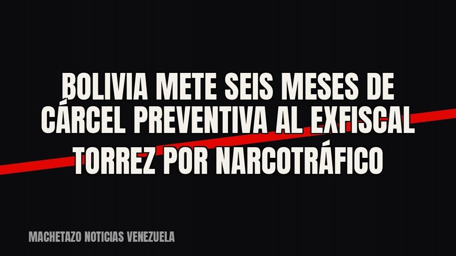 Bolivia mete seis meses de cárcel preventiva al exfiscal Torrez por narcotráfico
