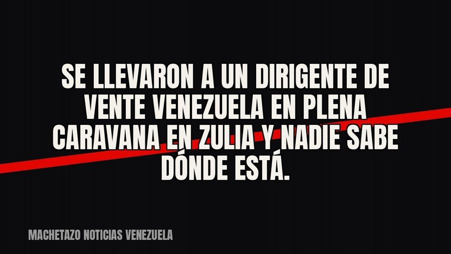 Se llevaron a un dirigente de Vente Venezuela en plena caravana en Zulia y nadie sabe dónde está.