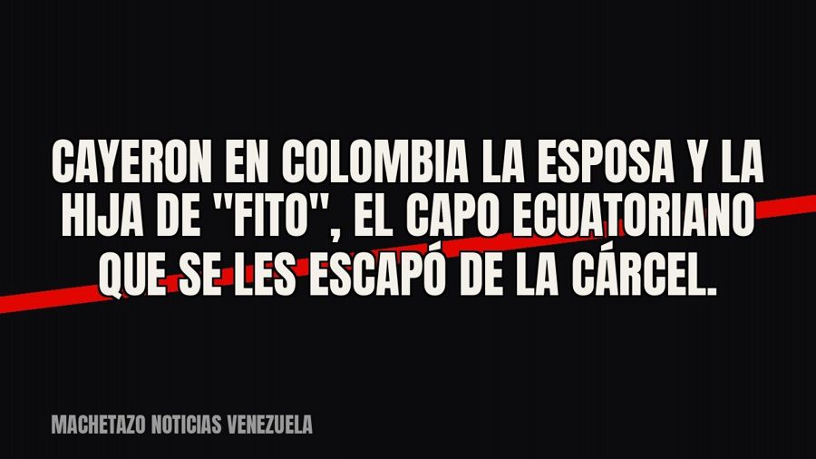 Cayeron en Colombia la esposa y la hija de "Fito", el capo ecuatoriano que se les escapó de la…