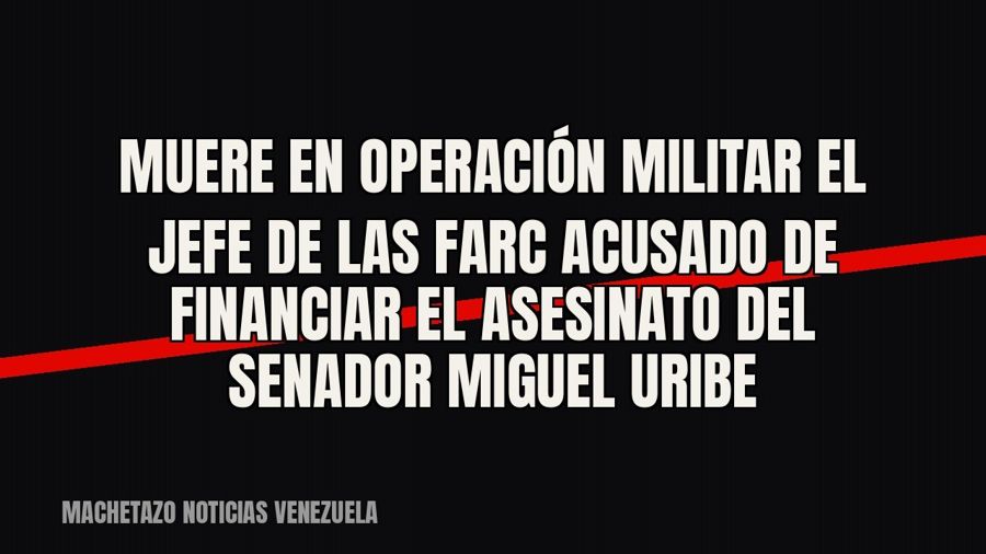 Muere en operación militar el jefe de las FARC acusado de financiar el asesinato del senador Miguel Uribe