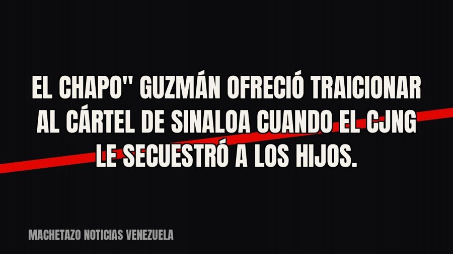 quot;El Chapo" Guzmán ofreció traicionar al Cártel de Sinaloa cuando el CJNG le secuestró a los hijos.