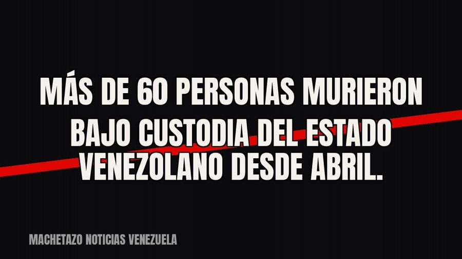Más de 60 personas murieron bajo custodia del Estado venezolano desde abril.