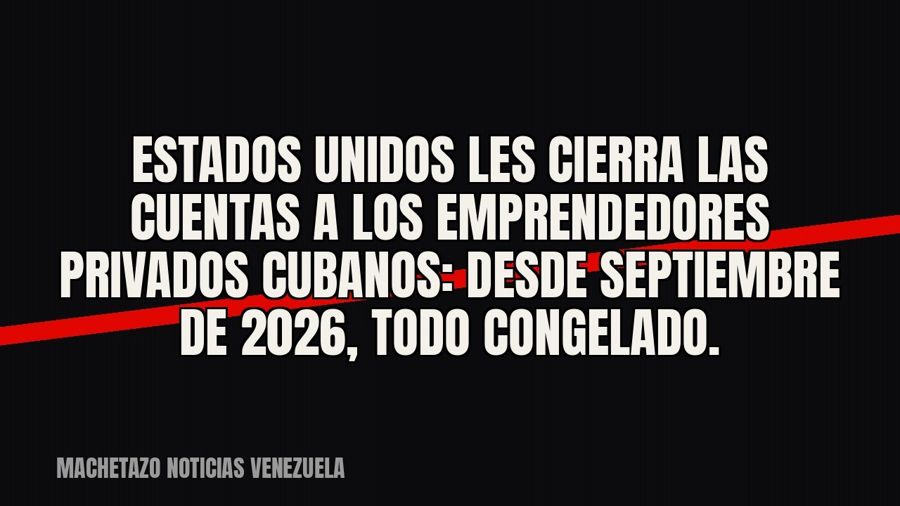 Estados Unidos les cierra las cuentas a los emprendedores privados cubanos: desde septiembre de 2026, todo…