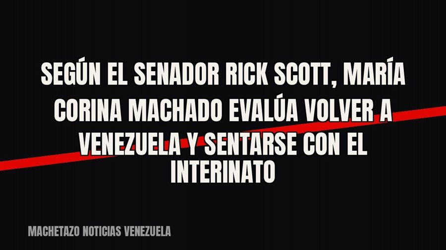 Según el senador Rick Scott, María Corina Machado evalúa volver a Venezuela y sentarse con el interinato