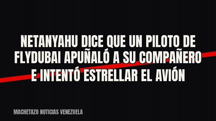 Netanyahu dice que un piloto de Flydubai apuñaló a su compañero e intentó estrellar el avión