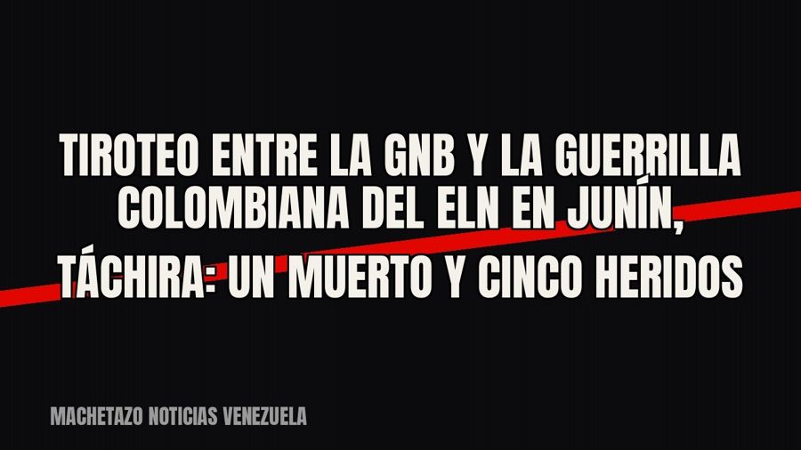 Tiroteo entre la GNB y la guerrilla colombiana del ELN en Junín, Táchira: un muerto y cinco heridos