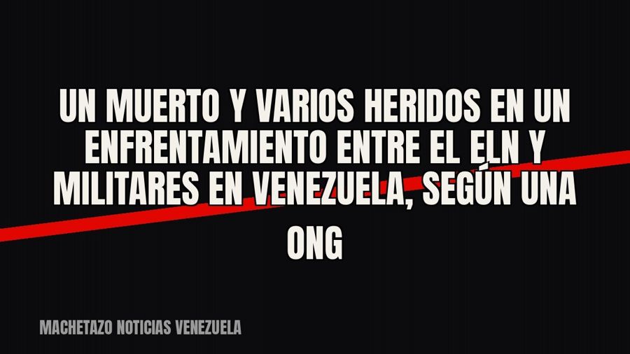 Un muerto y varios heridos en un enfrentamiento entre el ELN y militares en Venezuela, según una ONG