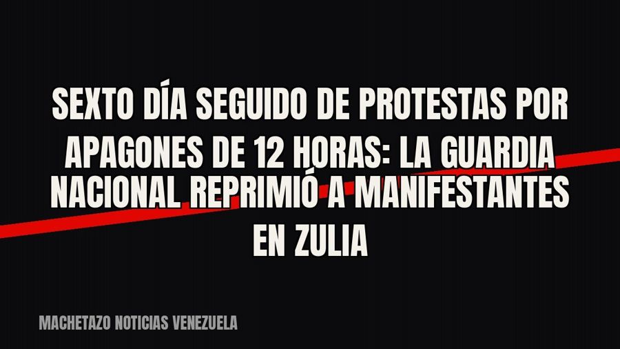 Sexto día seguido de protestas por apagones de 12 horas: la Guardia Nacional reprimió a manifestantes en Zulia