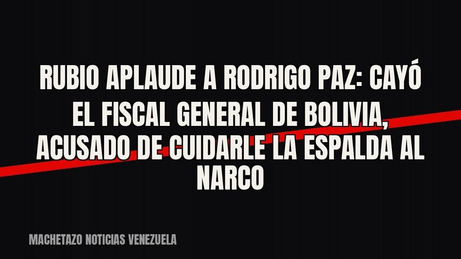 Rubio aplaude a Rodrigo Paz: cayó el fiscal general de Bolivia, acusado de cuidarle la espalda al narco