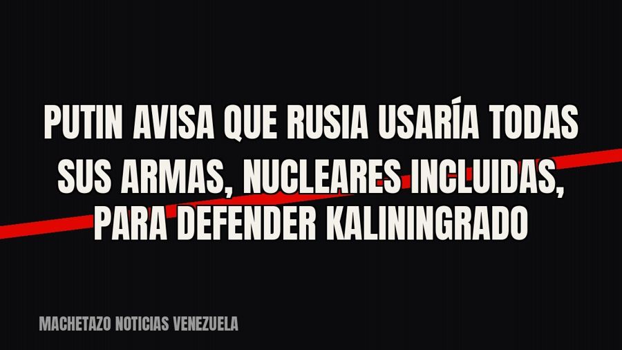Putin avisa que Rusia usaría todas sus armas, nucleares incluidas, para defender Kaliningrado