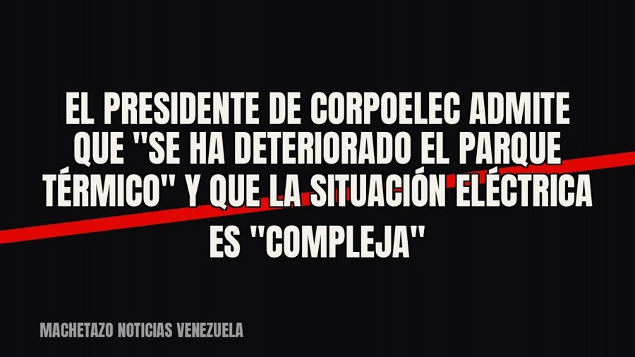 El presidente de Corpoelec admite que "se ha deteriorado el parque térmico" y que la situación…