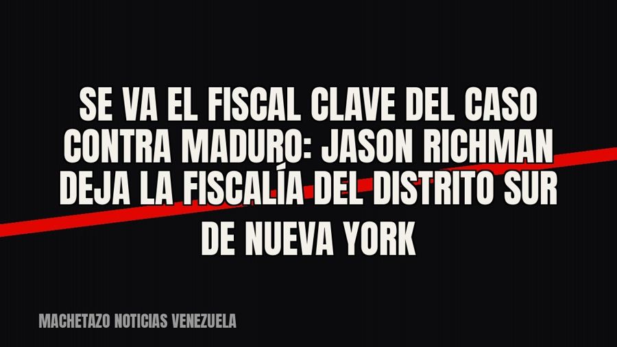 Se va el fiscal clave del caso contra Maduro: Jason Richman deja la Fiscalía del Distrito Sur de Nueva York