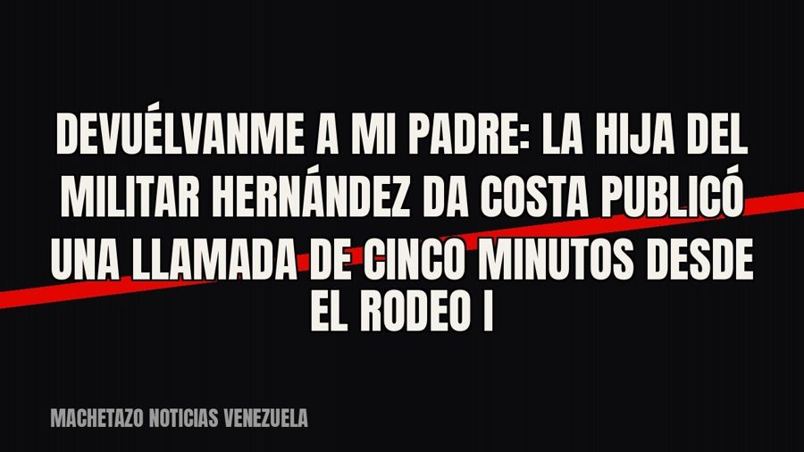 «Devuélvanme a mi padre»: la hija del militar Hernández Da Costa publicó una llamada de cinco minutos desde…