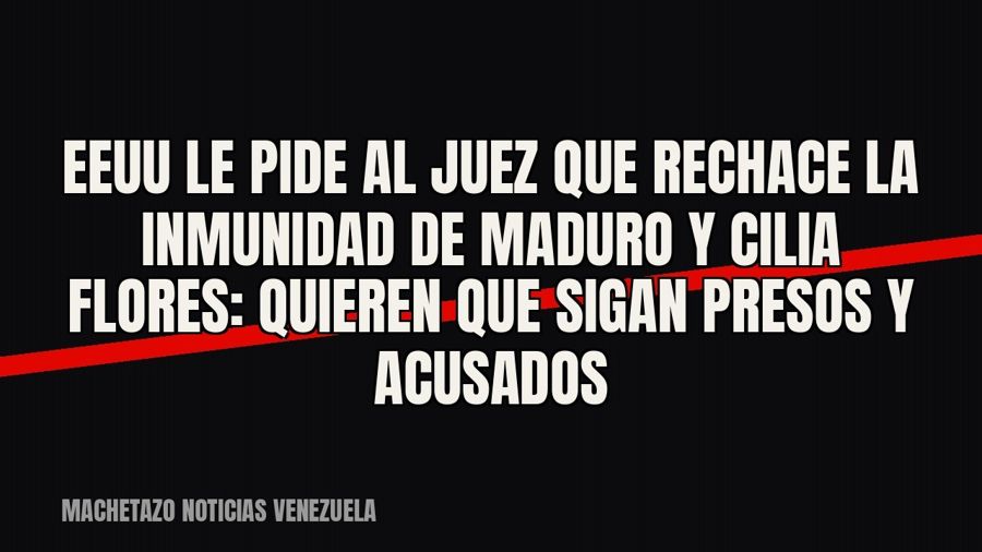 EEUU le pide al juez que rechace la inmunidad de Maduro y Cilia Flores: quieren que sigan presos y acusados