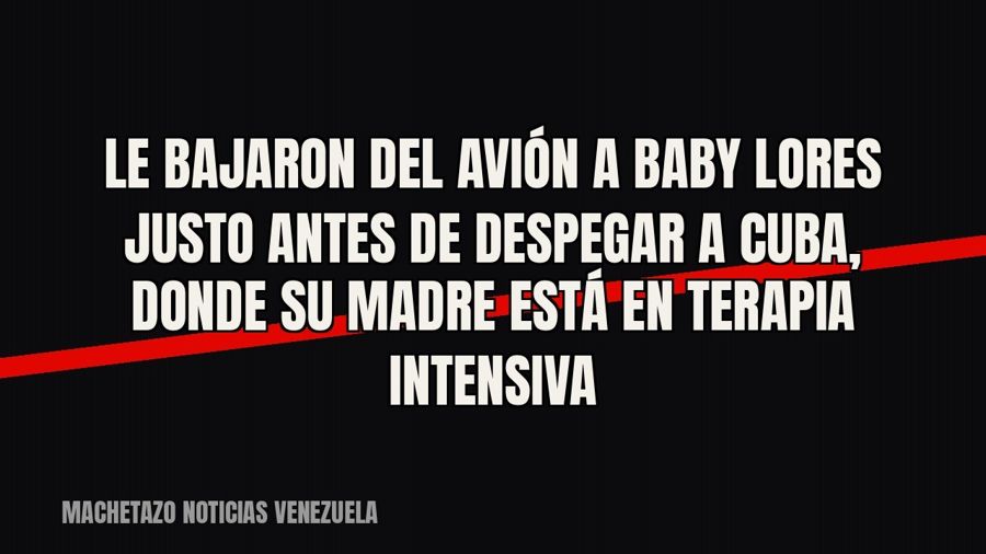 Le bajaron del avión a Baby Lores justo antes de despegar a Cuba, donde su madre está en terapia intensiva