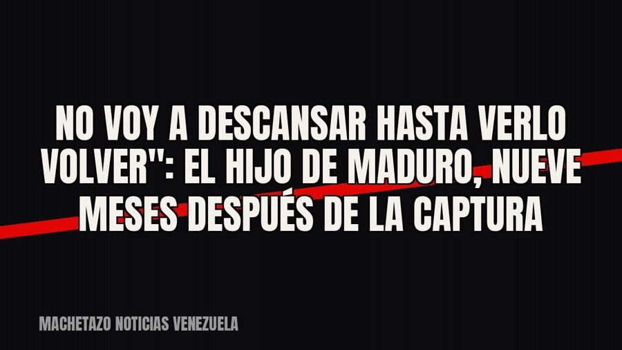 quot;No voy a descansar hasta verlo volver": el hijo de Maduro, nueve meses después de la captura