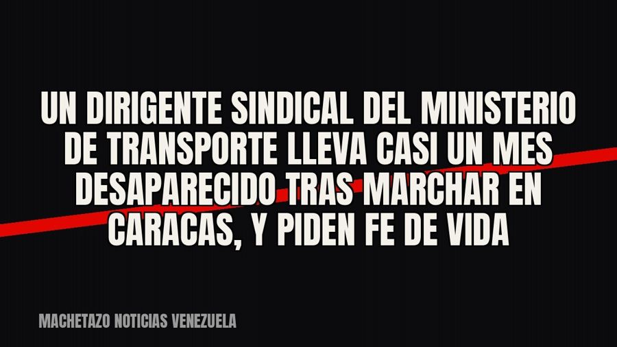 Un dirigente sindical del Ministerio de Transporte lleva casi un mes desaparecido tras marchar en Caracas, y…