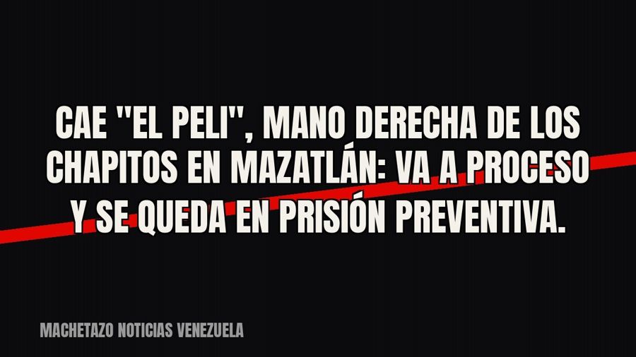 Cae "El Peli", mano derecha de Los Chapitos en Mazatlán: va a proceso y se queda en prisión…