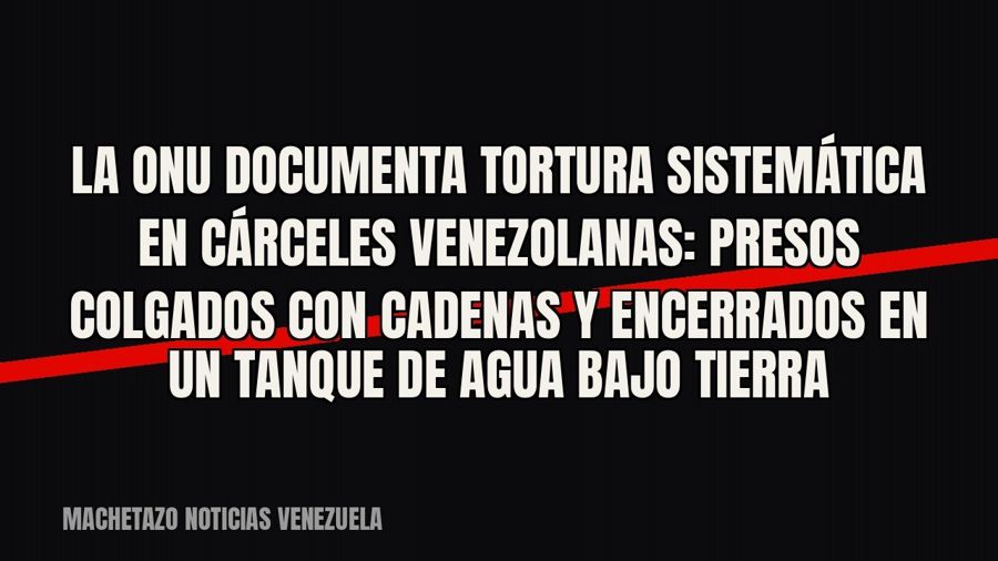La ONU documenta tortura sistemática en cárceles venezolanas: presos colgados con cadenas y encerrados en un…