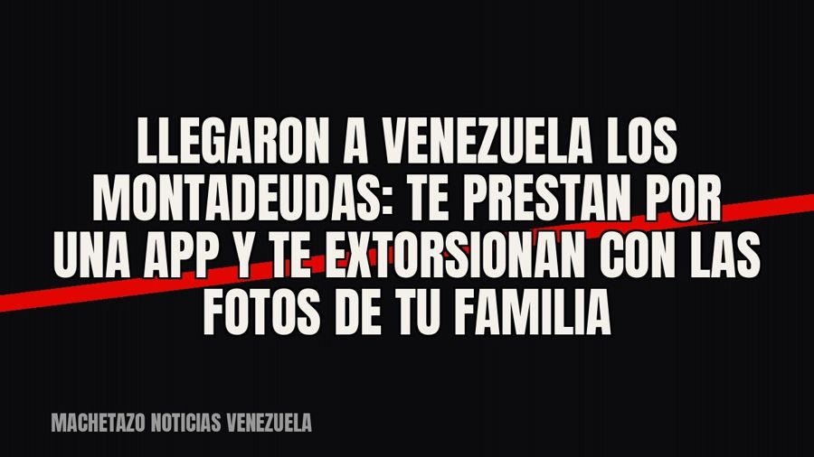 Llegaron a Venezuela los «montadeudas»: te prestan por una app y te extorsionan con las fotos de tu familia