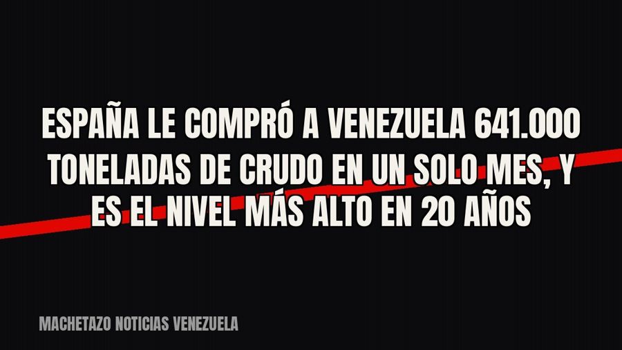 España le compró a Venezuela 641.000 toneladas de crudo en un solo mes, y es el nivel más alto en 20 años