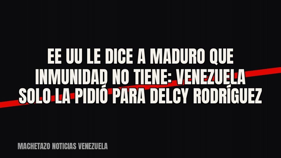 EE UU le dice a Maduro que inmunidad no tiene: Venezuela solo la pidió para Delcy Rodríguez
