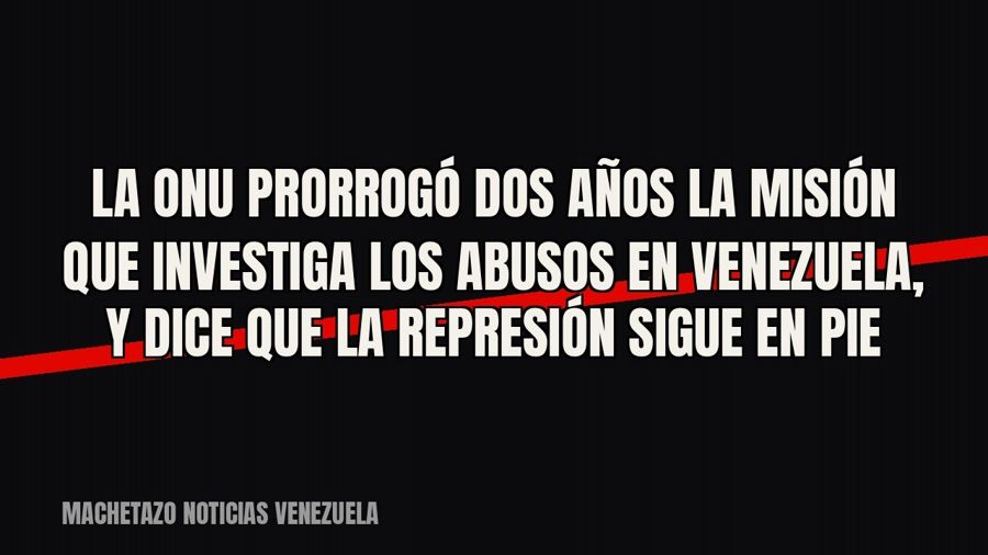 La ONU prorrogó dos años la misión que investiga los abusos en Venezuela, y dice que la represión sigue en pie