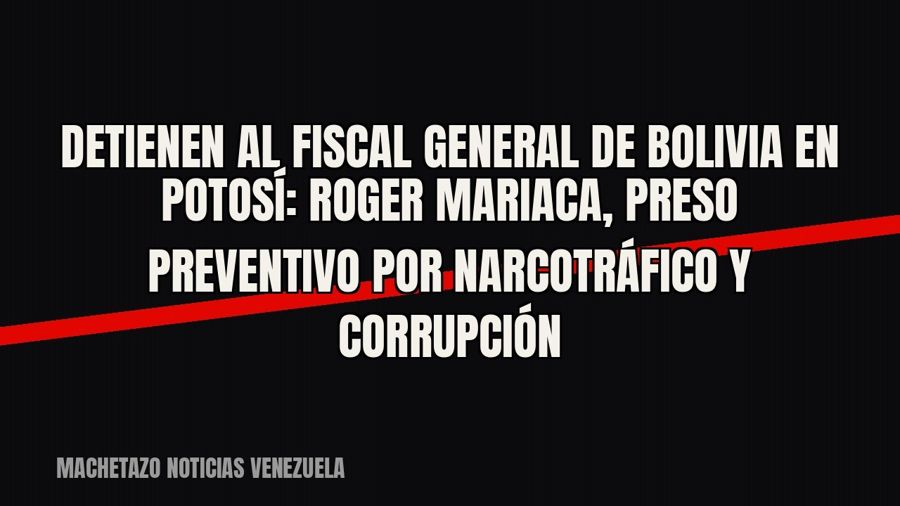 Detienen al fiscal general de Bolivia en Potosí: Roger Mariaca, preso preventivo por narcotráfico y corrupción